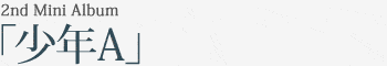 2nd Mini Album｢少年A｣