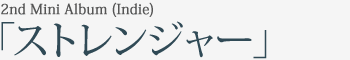 2nd Mini Album (Indie)｢ストレンジャー｣